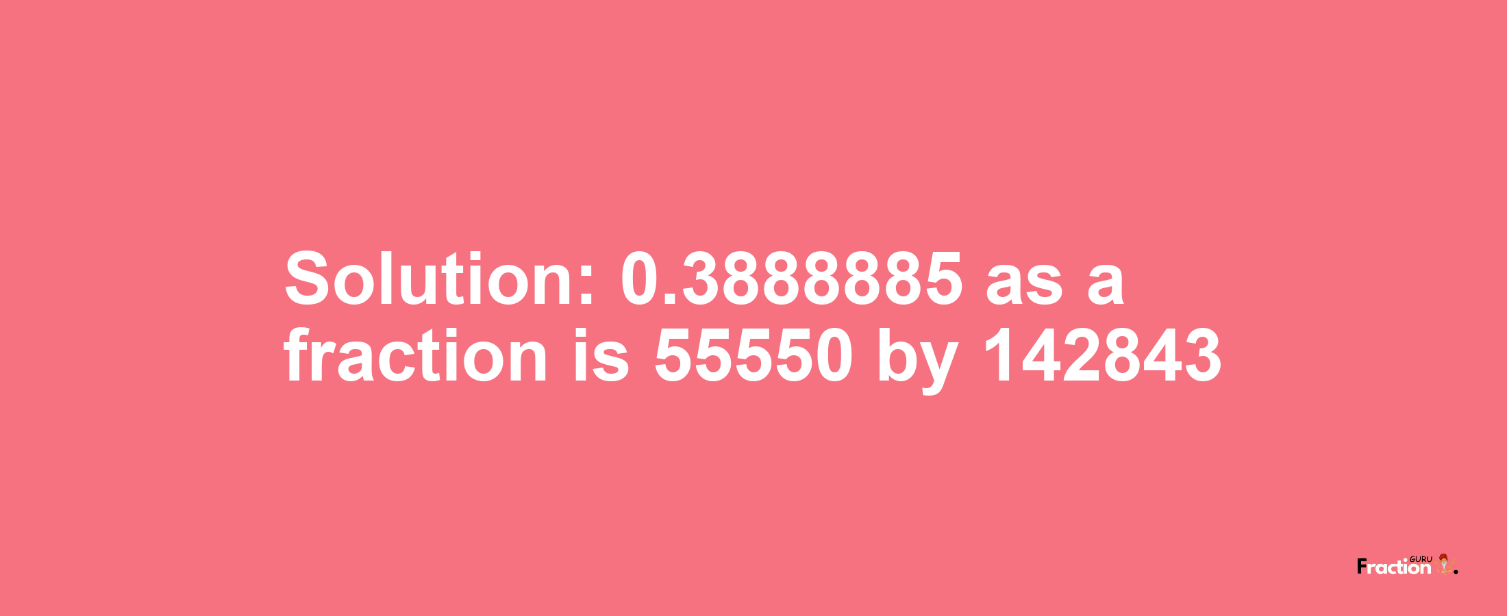 Solution:0.3888885 as a fraction is 55550/142843